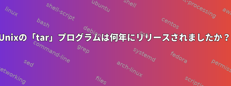 Unixの「tar」プログラムは何年にリリースされましたか？