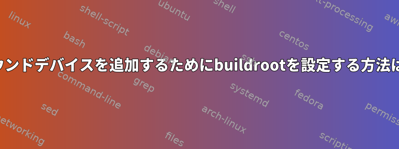 サウンドデバイスを追加するためにbuildrootを設定する方法は？