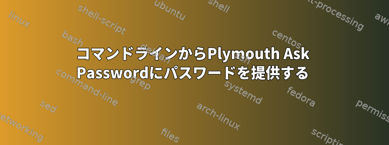 コマンドラインからPlymouth Ask Passwordにパスワードを提供する