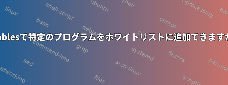 iptablesで特定のプログラムをホワイトリストに追加できますか？