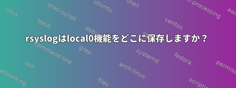 rsyslogはlocal0機能をどこに保存しますか？