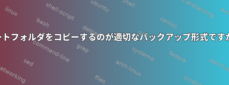 ルートフォルダをコピーするのが適切なバックアップ形式ですか？