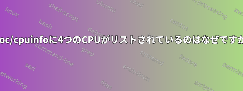 /proc/cpuinfoに4つのCPUがリストされているのはなぜですか？