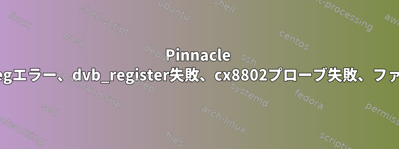 Pinnacle TVチューナーカード、readregエラー、dvb_register失敗、cx8802プローブ失敗、ファームウェアがロードされない