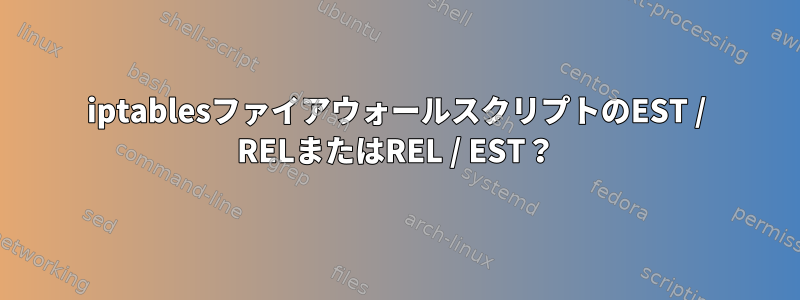 iptablesファイアウォールスクリプトのEST / RELまたはREL / EST？