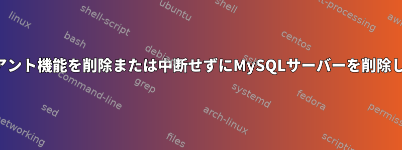 クライアント機能を削除または中断せずにMySQLサーバーを削除します。