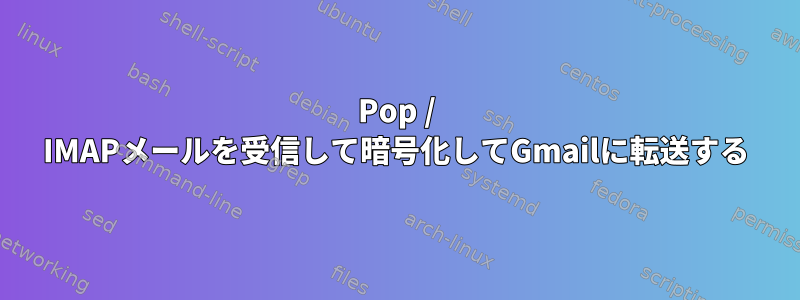 Pop / IMAPメールを受信して​​暗号化してGmailに転送する