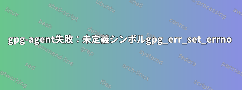 gpg-agent失敗：未定義シンボルgpg_err_set_errno