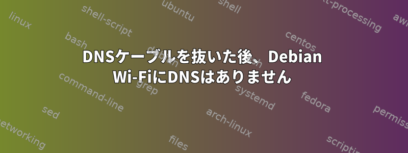 DNSケーブルを抜いた後、Debian Wi-FiにDNSはありません