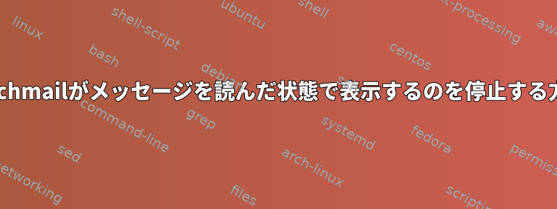 Fetchmailがメッセージを読んだ状態で表示するのを停止する方法