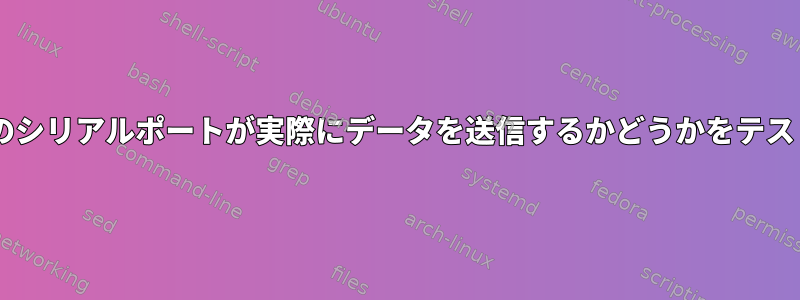 接続された2つのシリアルポートが実際にデータを送信するかどうかをテストする方法は？