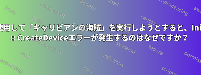 Wineを使用して「キャリビアンの海賊」を実行しようとすると、InitDevice :: CreateDeviceエラーが発生するのはなぜですか？