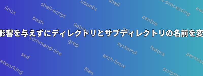 ファイルに影響を与えずにディレクトリとサブディレクトリの名前を変更します。