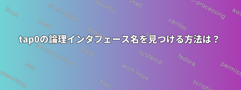 tap0の論理インタフェース名を見つける方法は？