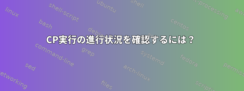 CP実行の進行状況を確認するには？