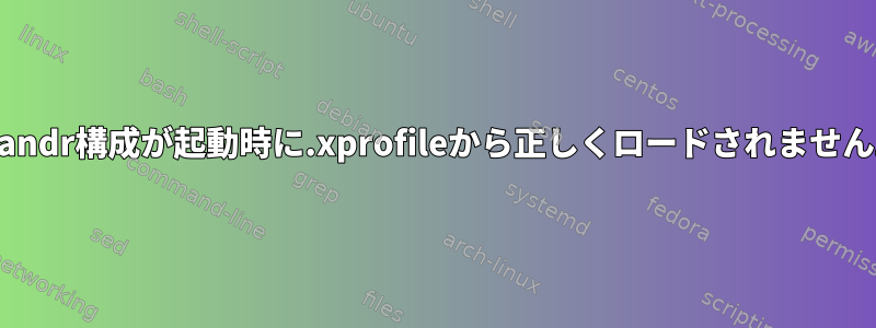 xrandr構成が起動時に.xprofileから正しくロードされません。