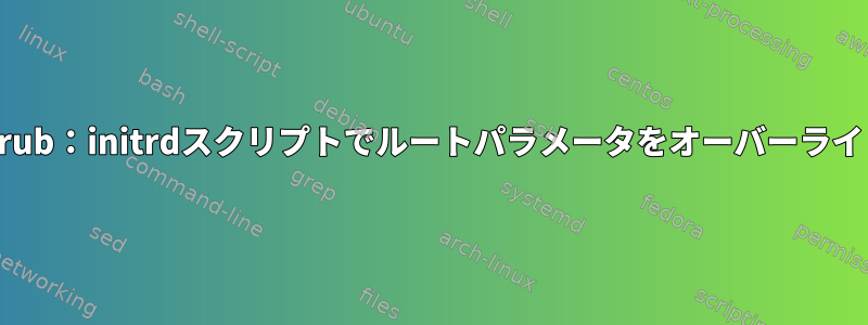 カーネル/grub：initrdスクリプトでルートパラメータをオーバーライドする方法