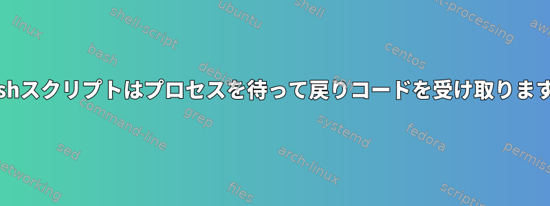 Bashスクリプトはプロセスを待って戻りコードを受け取ります。