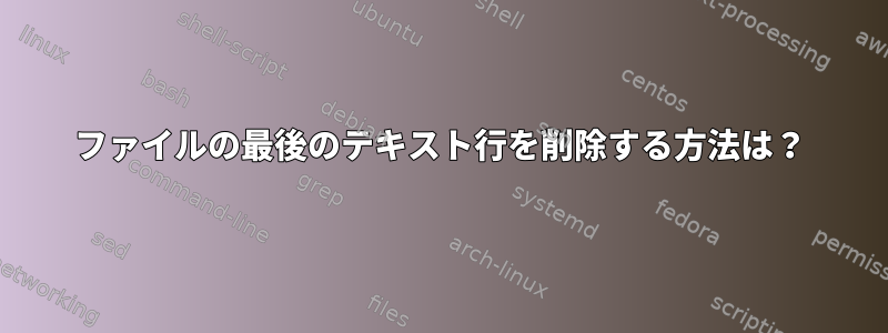 ファイルの最後のテキスト行を削除する方法は？