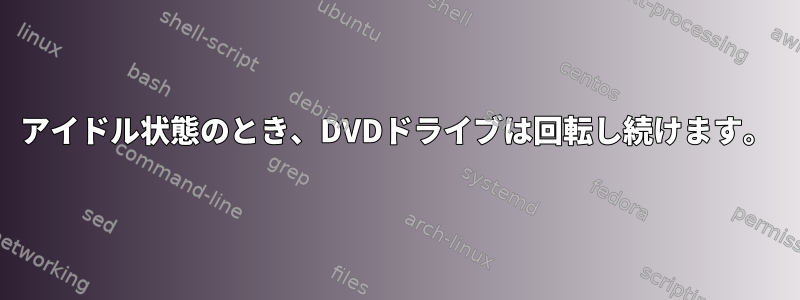 アイドル状態のとき、DVDドライブは回転し続けます。