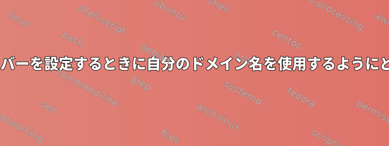 Postfixで電子メールサーバーを設定するときに自分のドメイン名を使用するようにどのように設定しますか？