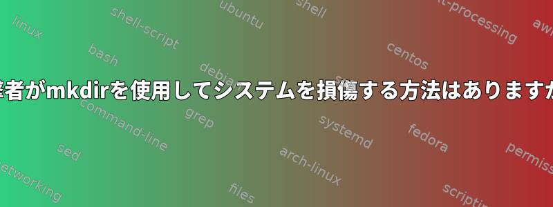 攻撃者がmkdirを使用してシステムを損傷する方法はありますか？