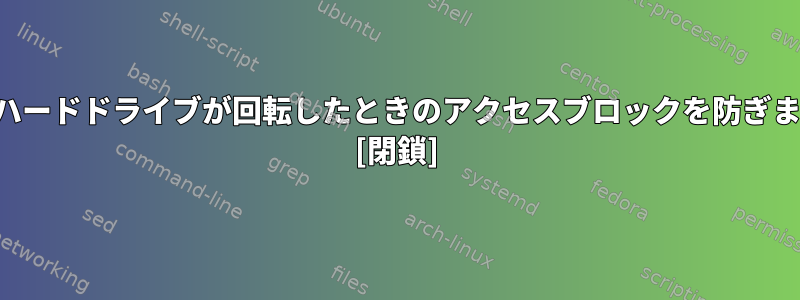 外付けハードドライブが回転したときのアクセスブロックを防ぎますか？ [閉鎖]