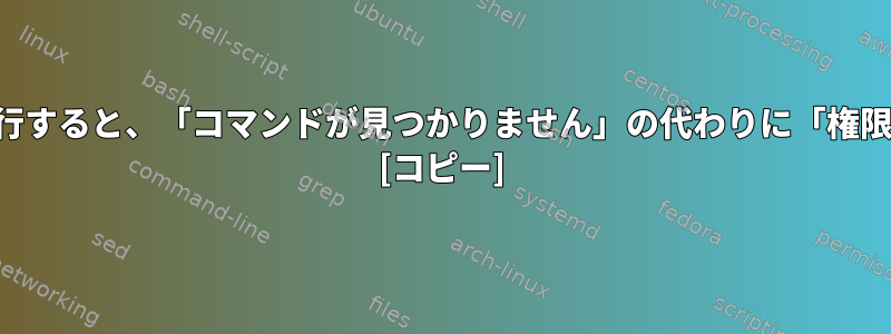 ディレクトリパスをコマンドとして実行すると、「コマンドが見つかりません」の代わりに「権限の拒否」が返されるのはなぜですか？ [コピー]