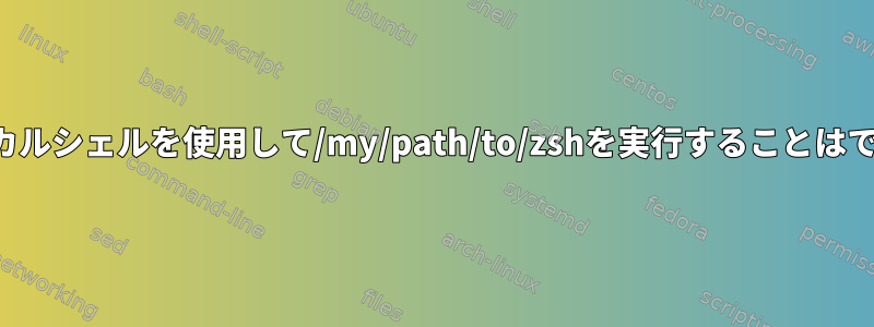 画面：「ローカルシェルを使用して/my/path/to/zshを実行することはできません。」