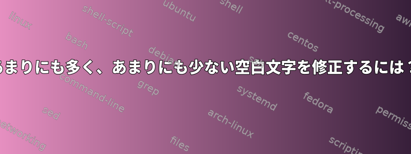 あまりにも多く、あまりにも少ない空白文字を修正するには？