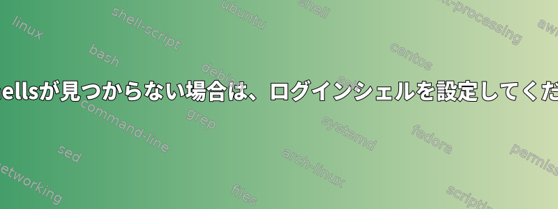 /etc/shellsが見つからない場合は、ログインシェルを設定してください。