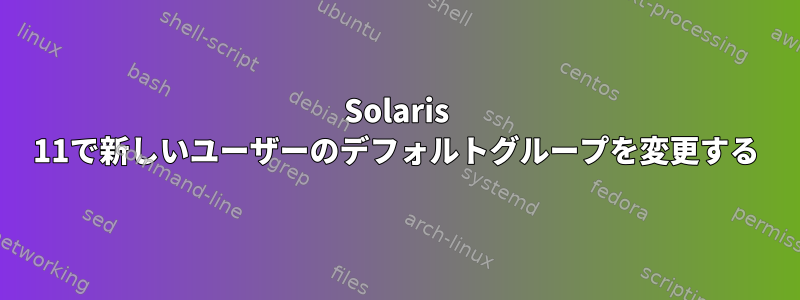 Solaris 11で新しいユーザーのデフォルトグループを変更する