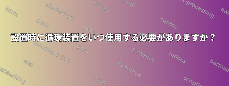 設置時に循環装置をいつ使用する必要がありますか？