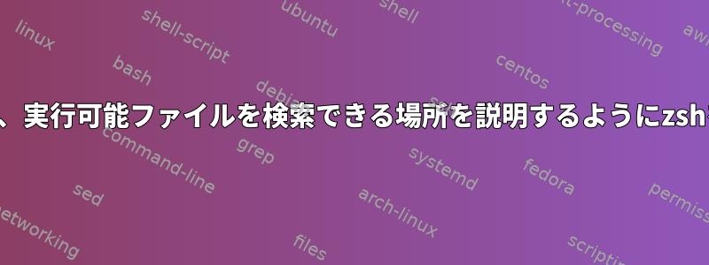 ファイルが見つからないと言う代わりに、実行可能ファイルを検索できる場所を説明するようにzshを設定するにはどうすればよいですか？