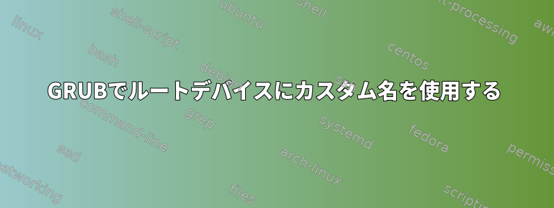 GRUBでルートデバイスにカスタム名を使用する