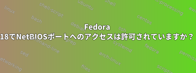 Fedora 18でNetBIOSポートへのアクセスは許可されていますか？