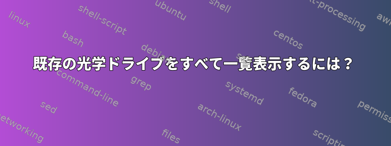 既存の光学ドライブをすべて一覧表示するには？