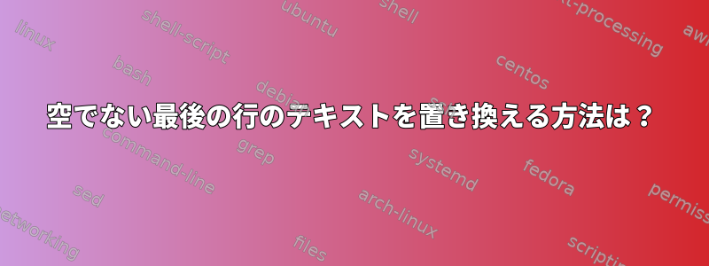 空でない最後の行のテキストを置き換える方法は？