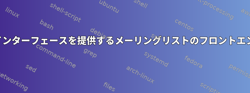 フォーラムなどのインターフェースを提供するメーリングリストのフロントエンドはありますか？