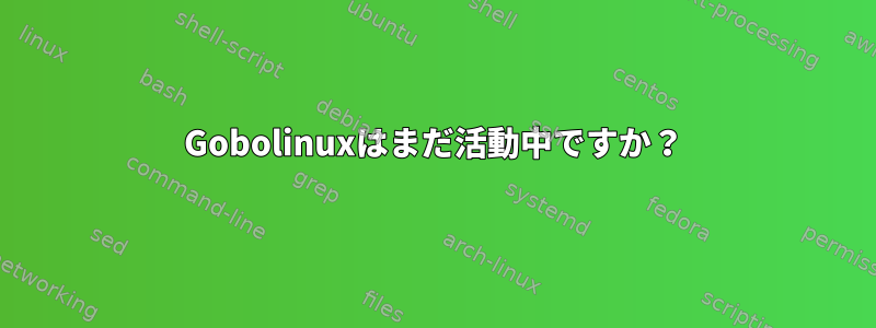 Gobolinuxはまだ活動中ですか？