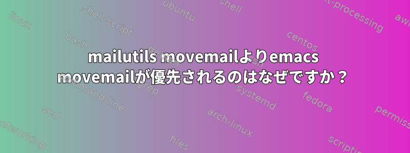 mailutils movemailよりemacs movemailが優先されるのはなぜですか？