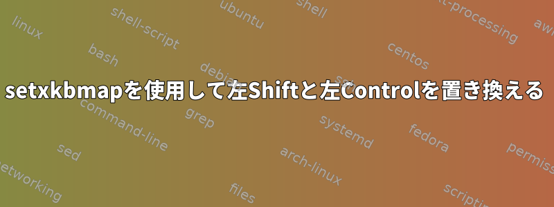 setxkbmapを使用して左Shiftと左Controlを置き換える