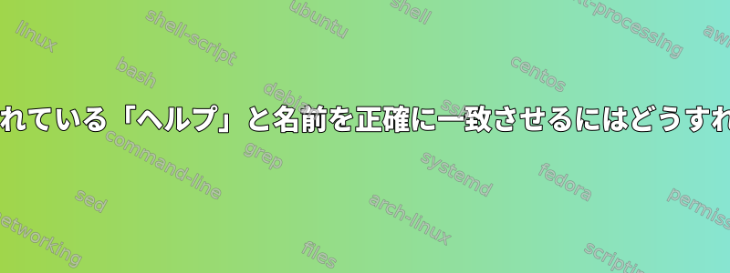 Bashに組み込まれている「ヘルプ」と名前を正確に一致させるにはどうすればよいですか？