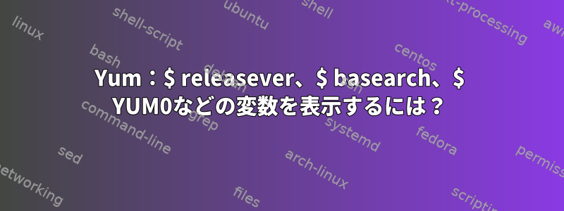 Yum：$ releasever、$ basearch、$ YUM0などの変数を表示するには？