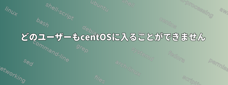 どのユーザーもcentOSに入ることができません