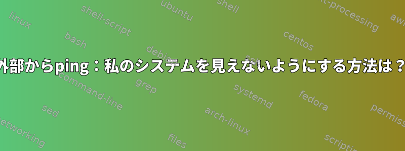 外部からping：私のシステムを見えないようにする方法は？