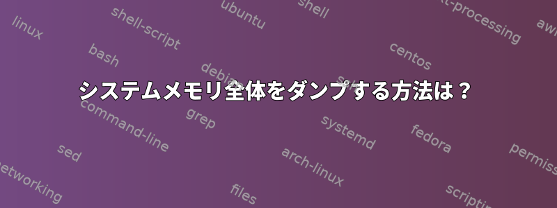 システムメモリ全体をダンプする方法は？