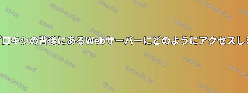 NATとプロキシの背後にあるWebサーバーにどのようにアクセスしますか？