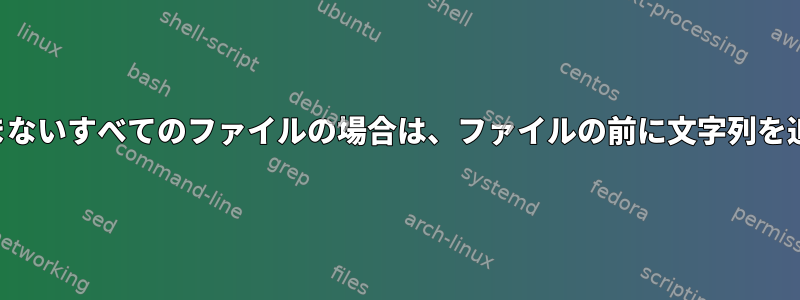 文字列を含まないすべてのファイルの場合は、ファイルの前に文字列を追加します。