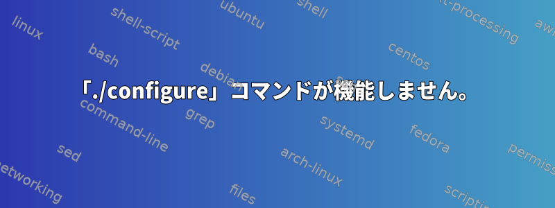 「./configure」コマンドが機能しません。